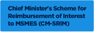 CHIEF MINISTER'S SCHEME FOR REIMBURSEMENT OF INTEREST TO MSMES (CM-SRIM)